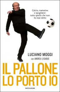 La copertina de "Il Pallone Lo Porto Io", ultima fatica letteraria di Luciano Moggi